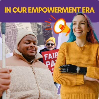 Image of a dark purple background with gold, bold and caps tagline: In our empowerment era. Images of a person with a white cane, a woman with a prosthetic hand, a fair pay for home care sign, and newspapers collage the page.